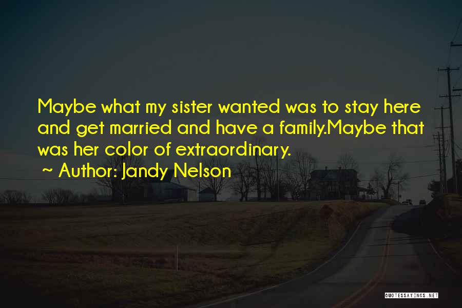 Jandy Nelson Quotes: Maybe What My Sister Wanted Was To Stay Here And Get Married And Have A Family.maybe That Was Her Color