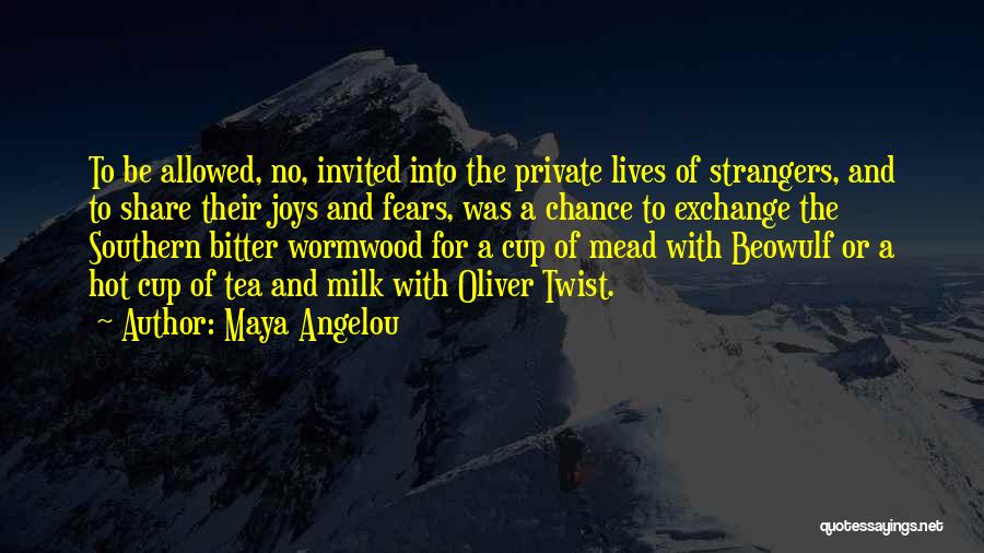 Maya Angelou Quotes: To Be Allowed, No, Invited Into The Private Lives Of Strangers, And To Share Their Joys And Fears, Was A