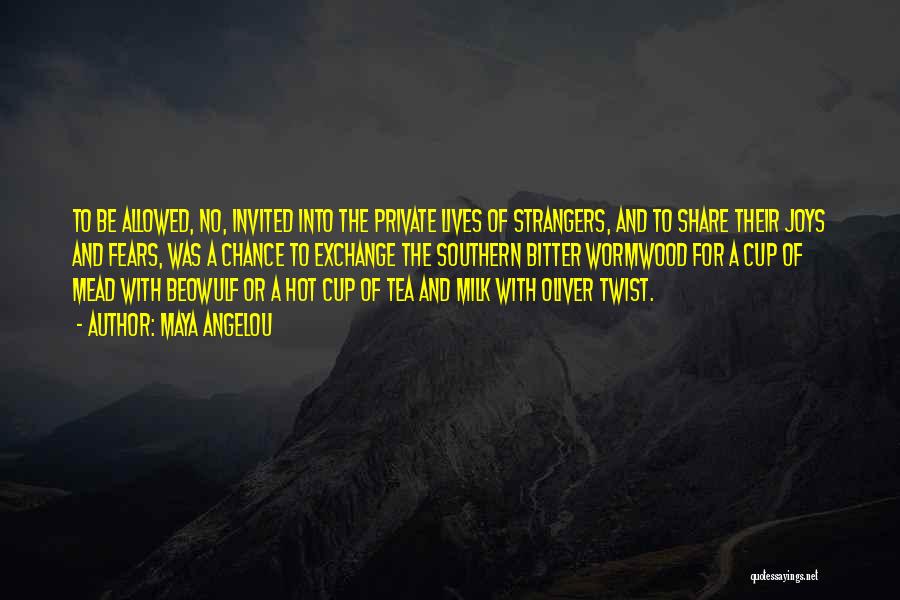 Maya Angelou Quotes: To Be Allowed, No, Invited Into The Private Lives Of Strangers, And To Share Their Joys And Fears, Was A