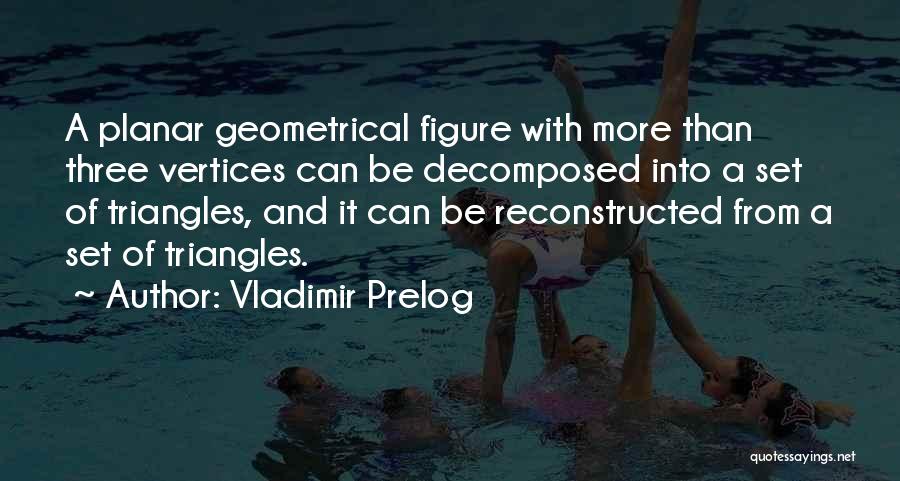 Vladimir Prelog Quotes: A Planar Geometrical Figure With More Than Three Vertices Can Be Decomposed Into A Set Of Triangles, And It Can