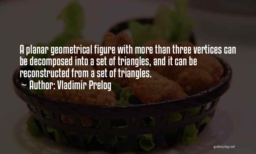 Vladimir Prelog Quotes: A Planar Geometrical Figure With More Than Three Vertices Can Be Decomposed Into A Set Of Triangles, And It Can