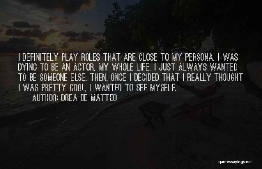 Drea De Matteo Quotes: I Definitely Play Roles That Are Close To My Persona. I Was Dying To Be An Actor, My Whole Life.
