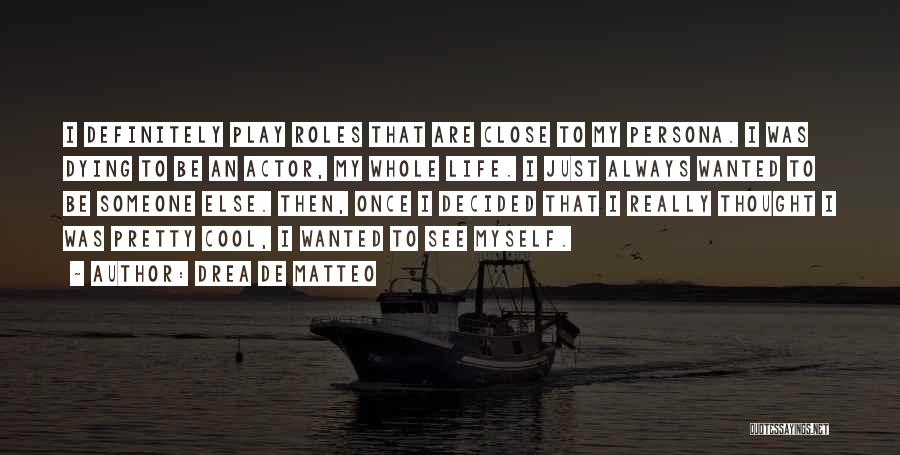 Drea De Matteo Quotes: I Definitely Play Roles That Are Close To My Persona. I Was Dying To Be An Actor, My Whole Life.