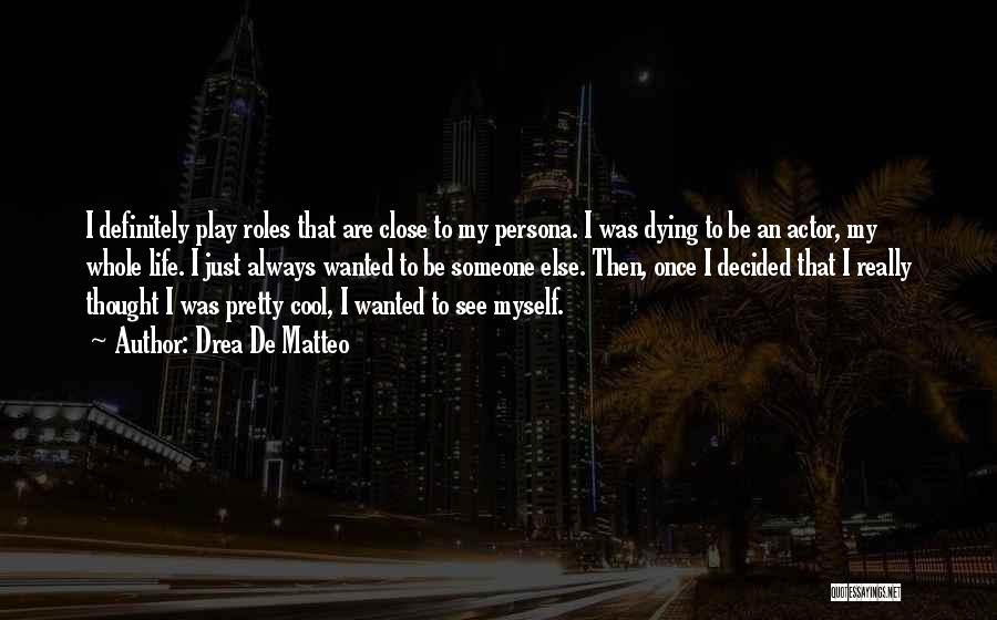 Drea De Matteo Quotes: I Definitely Play Roles That Are Close To My Persona. I Was Dying To Be An Actor, My Whole Life.