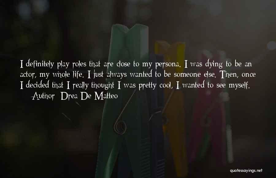 Drea De Matteo Quotes: I Definitely Play Roles That Are Close To My Persona. I Was Dying To Be An Actor, My Whole Life.