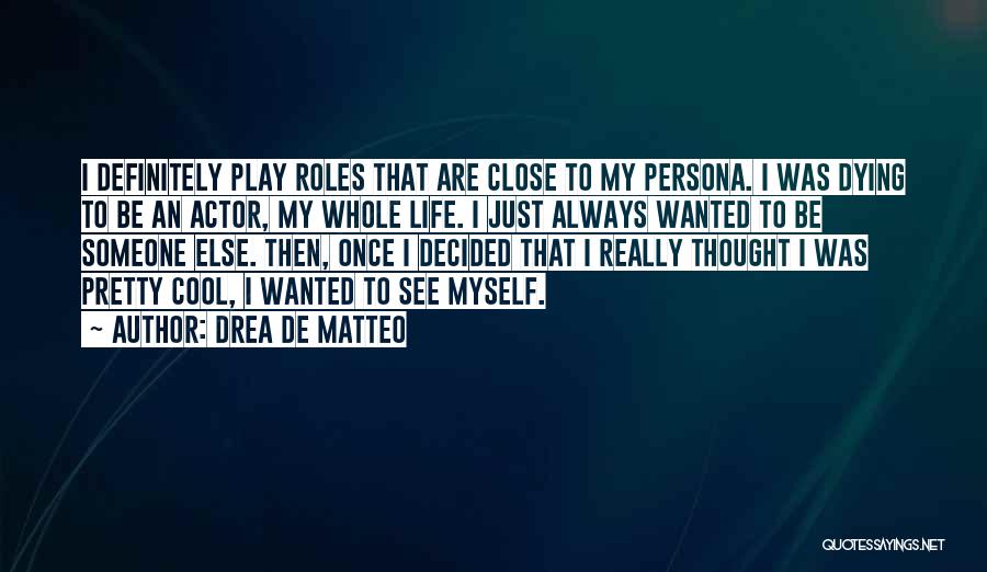 Drea De Matteo Quotes: I Definitely Play Roles That Are Close To My Persona. I Was Dying To Be An Actor, My Whole Life.
