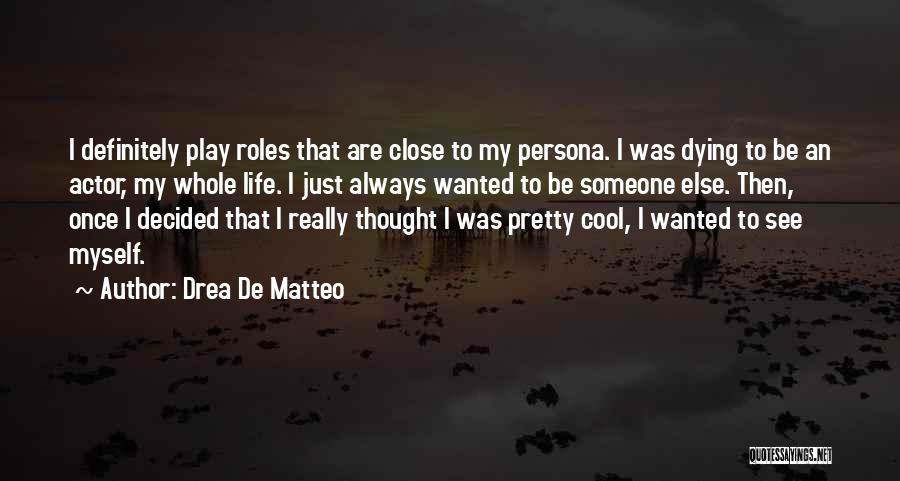 Drea De Matteo Quotes: I Definitely Play Roles That Are Close To My Persona. I Was Dying To Be An Actor, My Whole Life.