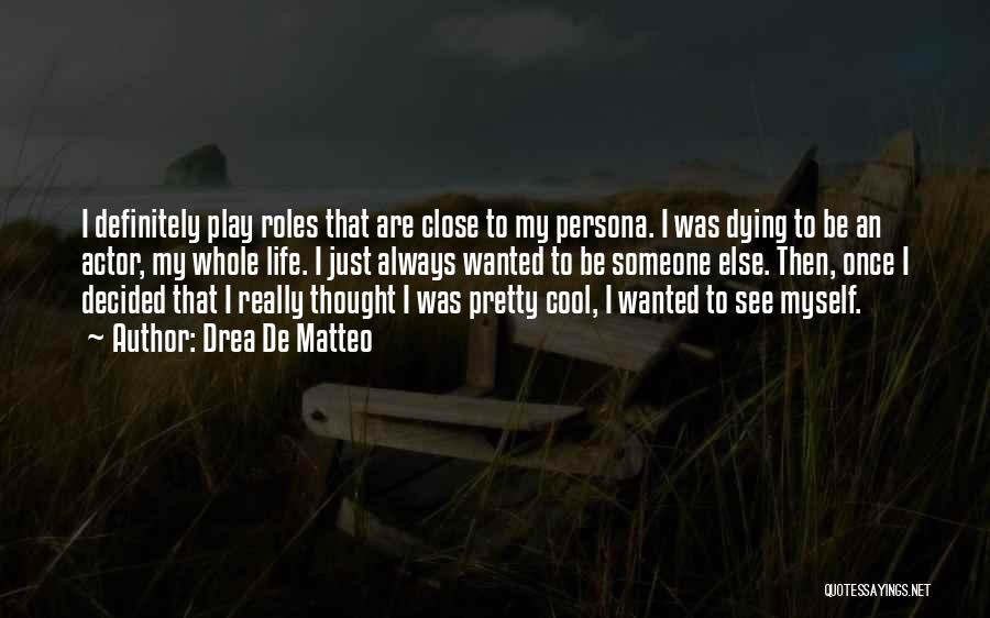 Drea De Matteo Quotes: I Definitely Play Roles That Are Close To My Persona. I Was Dying To Be An Actor, My Whole Life.