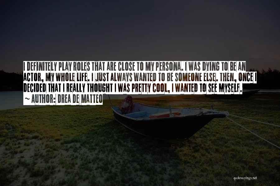Drea De Matteo Quotes: I Definitely Play Roles That Are Close To My Persona. I Was Dying To Be An Actor, My Whole Life.