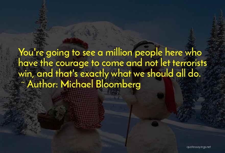 Michael Bloomberg Quotes: You're Going To See A Million People Here Who Have The Courage To Come And Not Let Terrorists Win, And