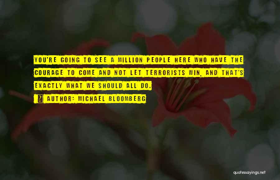Michael Bloomberg Quotes: You're Going To See A Million People Here Who Have The Courage To Come And Not Let Terrorists Win, And