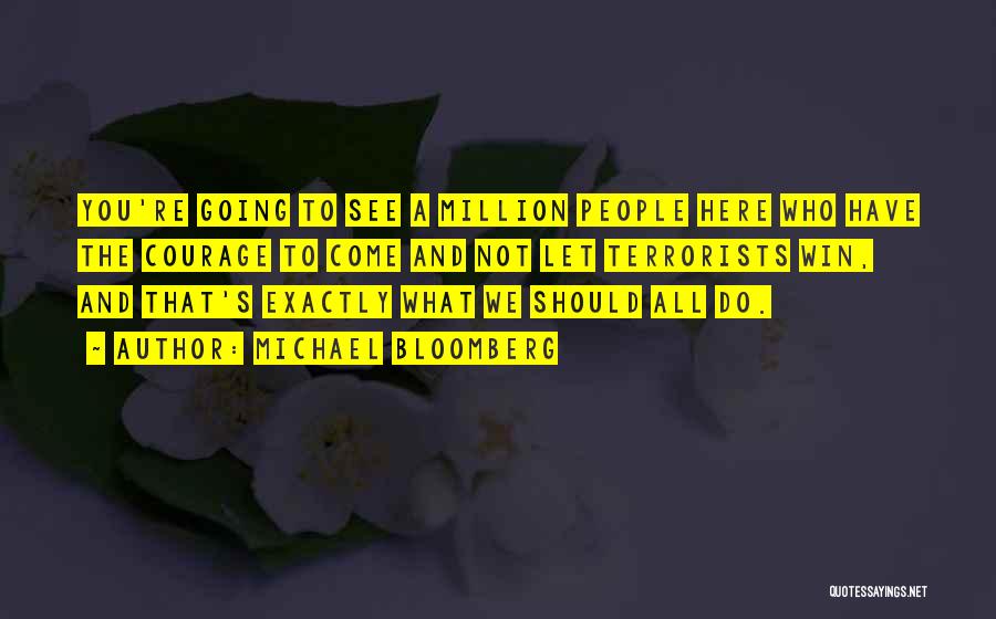 Michael Bloomberg Quotes: You're Going To See A Million People Here Who Have The Courage To Come And Not Let Terrorists Win, And