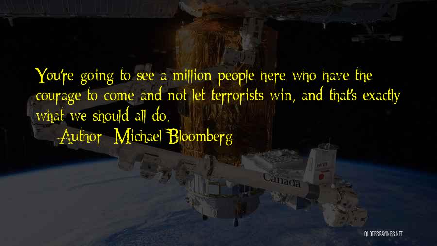 Michael Bloomberg Quotes: You're Going To See A Million People Here Who Have The Courage To Come And Not Let Terrorists Win, And
