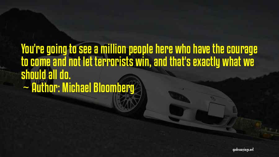 Michael Bloomberg Quotes: You're Going To See A Million People Here Who Have The Courage To Come And Not Let Terrorists Win, And