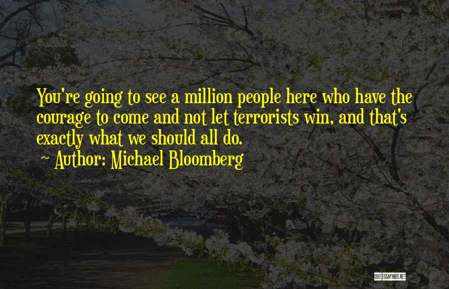 Michael Bloomberg Quotes: You're Going To See A Million People Here Who Have The Courage To Come And Not Let Terrorists Win, And