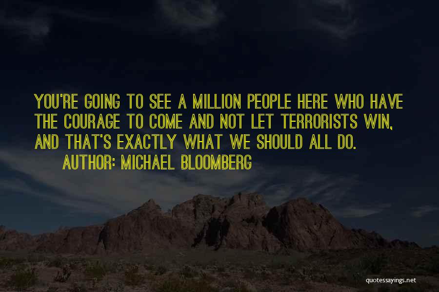 Michael Bloomberg Quotes: You're Going To See A Million People Here Who Have The Courage To Come And Not Let Terrorists Win, And