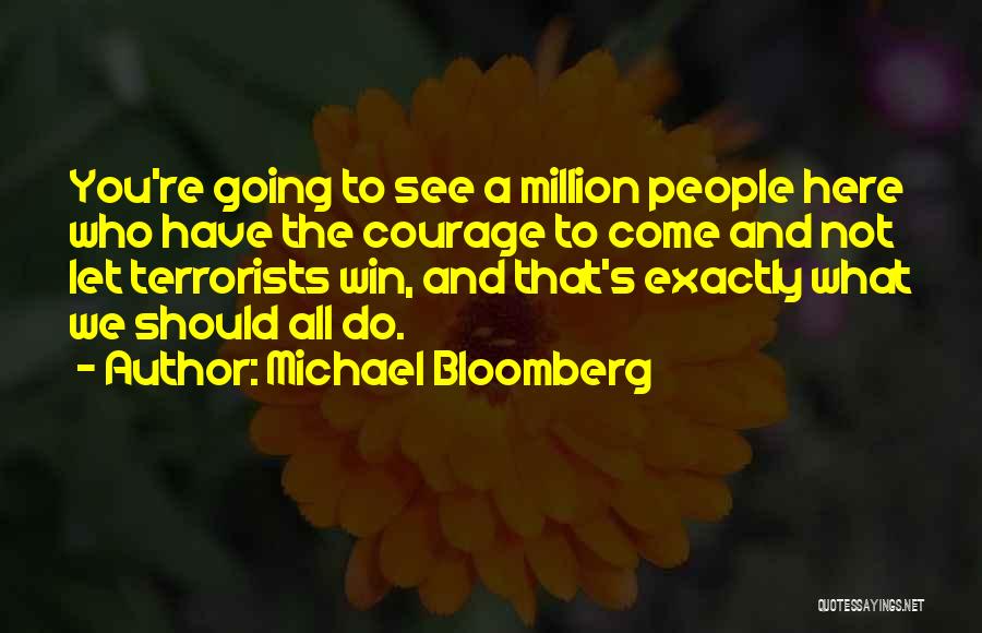 Michael Bloomberg Quotes: You're Going To See A Million People Here Who Have The Courage To Come And Not Let Terrorists Win, And