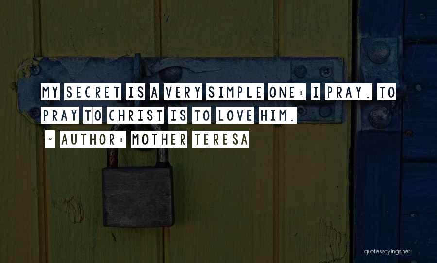 Mother Teresa Quotes: My Secret Is A Very Simple One: I Pray. To Pray To Christ Is To Love Him.