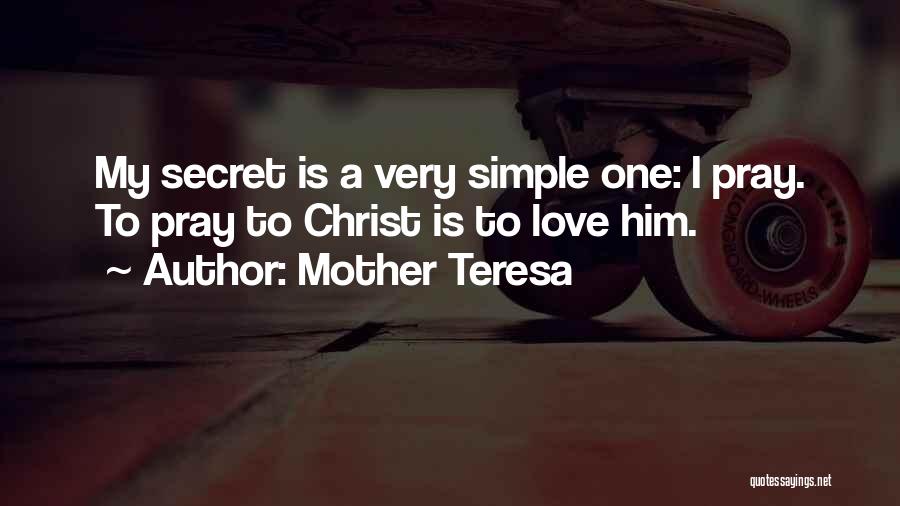 Mother Teresa Quotes: My Secret Is A Very Simple One: I Pray. To Pray To Christ Is To Love Him.