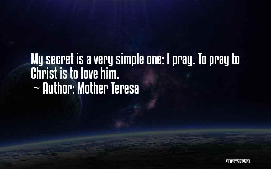 Mother Teresa Quotes: My Secret Is A Very Simple One: I Pray. To Pray To Christ Is To Love Him.