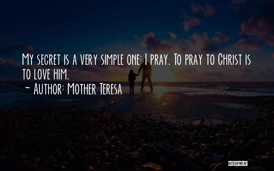 Mother Teresa Quotes: My Secret Is A Very Simple One: I Pray. To Pray To Christ Is To Love Him.