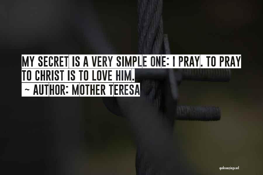 Mother Teresa Quotes: My Secret Is A Very Simple One: I Pray. To Pray To Christ Is To Love Him.