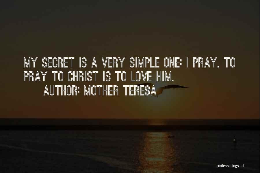Mother Teresa Quotes: My Secret Is A Very Simple One: I Pray. To Pray To Christ Is To Love Him.