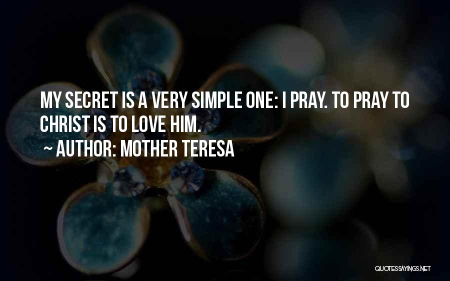 Mother Teresa Quotes: My Secret Is A Very Simple One: I Pray. To Pray To Christ Is To Love Him.