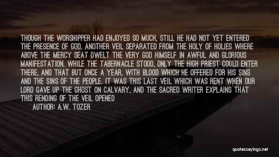 A.W. Tozer Quotes: Though The Worshipper Had Enjoyed So Much, Still He Had Not Yet Entered The Presence Of God. Another Veil Separated