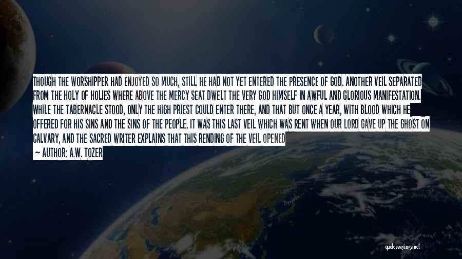 A.W. Tozer Quotes: Though The Worshipper Had Enjoyed So Much, Still He Had Not Yet Entered The Presence Of God. Another Veil Separated