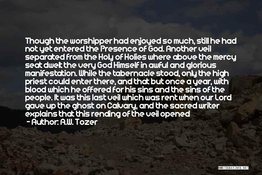 A.W. Tozer Quotes: Though The Worshipper Had Enjoyed So Much, Still He Had Not Yet Entered The Presence Of God. Another Veil Separated