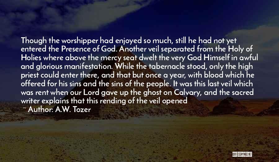 A.W. Tozer Quotes: Though The Worshipper Had Enjoyed So Much, Still He Had Not Yet Entered The Presence Of God. Another Veil Separated