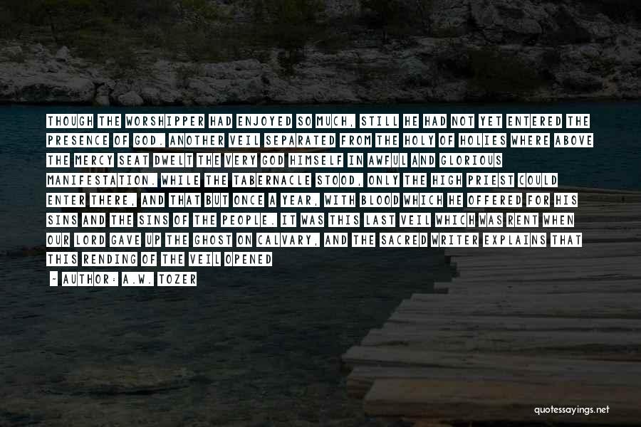 A.W. Tozer Quotes: Though The Worshipper Had Enjoyed So Much, Still He Had Not Yet Entered The Presence Of God. Another Veil Separated