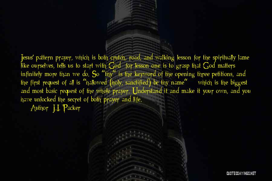 J.I. Packer Quotes: Jesus' Pattern Prayer, Which Is Both Crutch, Road, And Walking Lesson For The Spiritually Lame Like Ourselves, Tells Us To