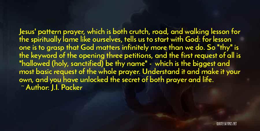 J.I. Packer Quotes: Jesus' Pattern Prayer, Which Is Both Crutch, Road, And Walking Lesson For The Spiritually Lame Like Ourselves, Tells Us To