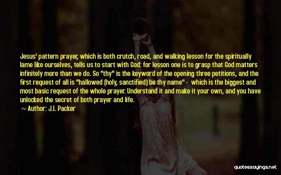 J.I. Packer Quotes: Jesus' Pattern Prayer, Which Is Both Crutch, Road, And Walking Lesson For The Spiritually Lame Like Ourselves, Tells Us To