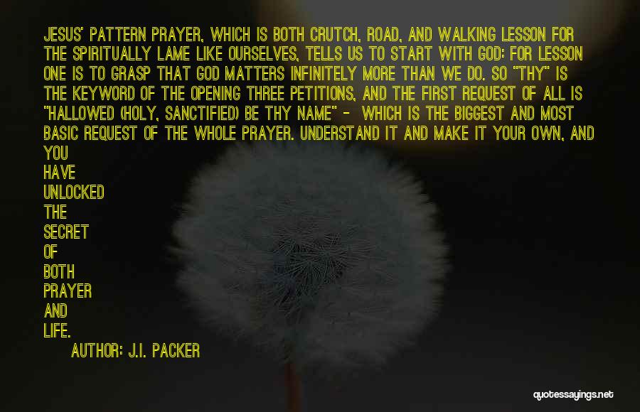 J.I. Packer Quotes: Jesus' Pattern Prayer, Which Is Both Crutch, Road, And Walking Lesson For The Spiritually Lame Like Ourselves, Tells Us To