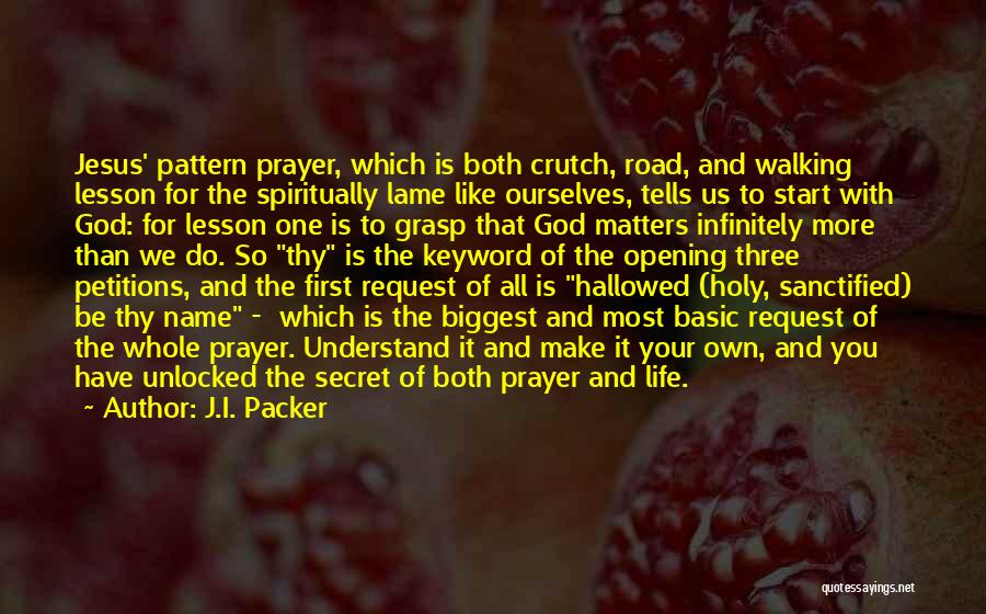 J.I. Packer Quotes: Jesus' Pattern Prayer, Which Is Both Crutch, Road, And Walking Lesson For The Spiritually Lame Like Ourselves, Tells Us To