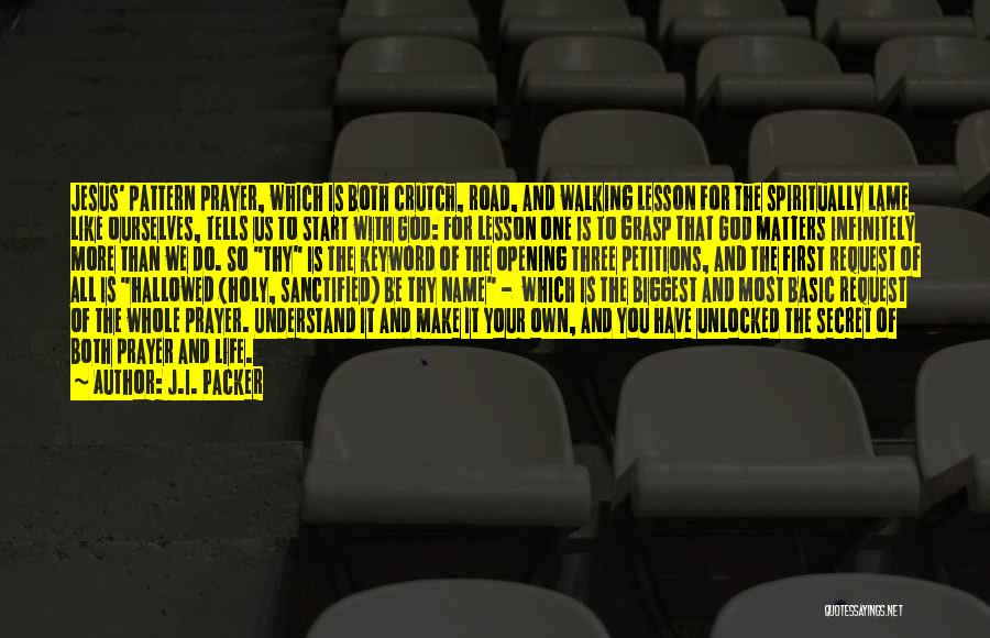 J.I. Packer Quotes: Jesus' Pattern Prayer, Which Is Both Crutch, Road, And Walking Lesson For The Spiritually Lame Like Ourselves, Tells Us To