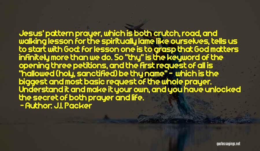 J.I. Packer Quotes: Jesus' Pattern Prayer, Which Is Both Crutch, Road, And Walking Lesson For The Spiritually Lame Like Ourselves, Tells Us To