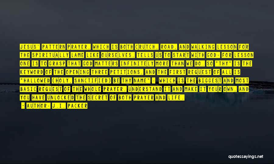 J.I. Packer Quotes: Jesus' Pattern Prayer, Which Is Both Crutch, Road, And Walking Lesson For The Spiritually Lame Like Ourselves, Tells Us To