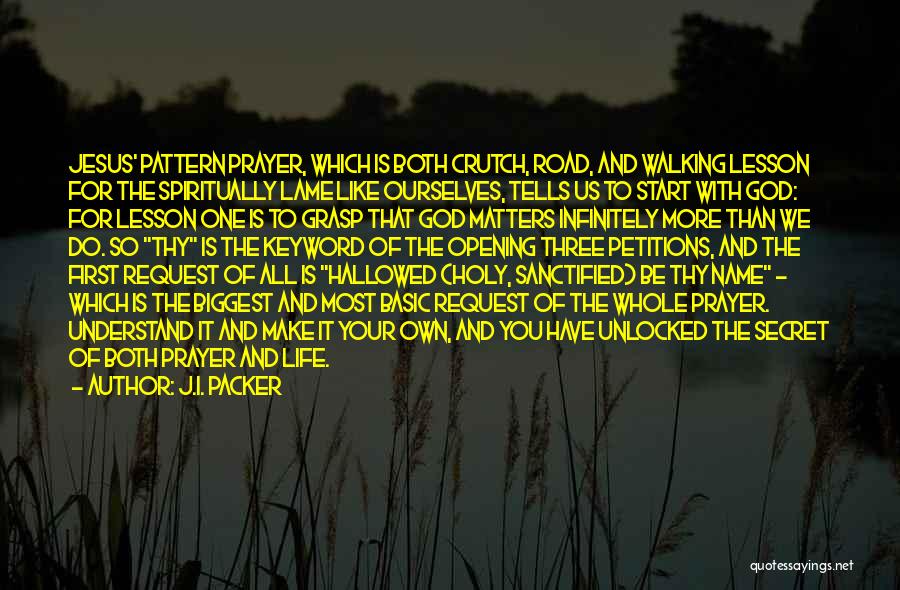 J.I. Packer Quotes: Jesus' Pattern Prayer, Which Is Both Crutch, Road, And Walking Lesson For The Spiritually Lame Like Ourselves, Tells Us To