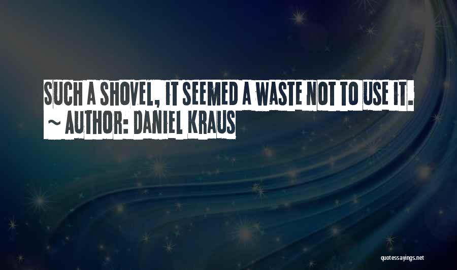 Daniel Kraus Quotes: Such A Shovel, It Seemed A Waste Not To Use It.