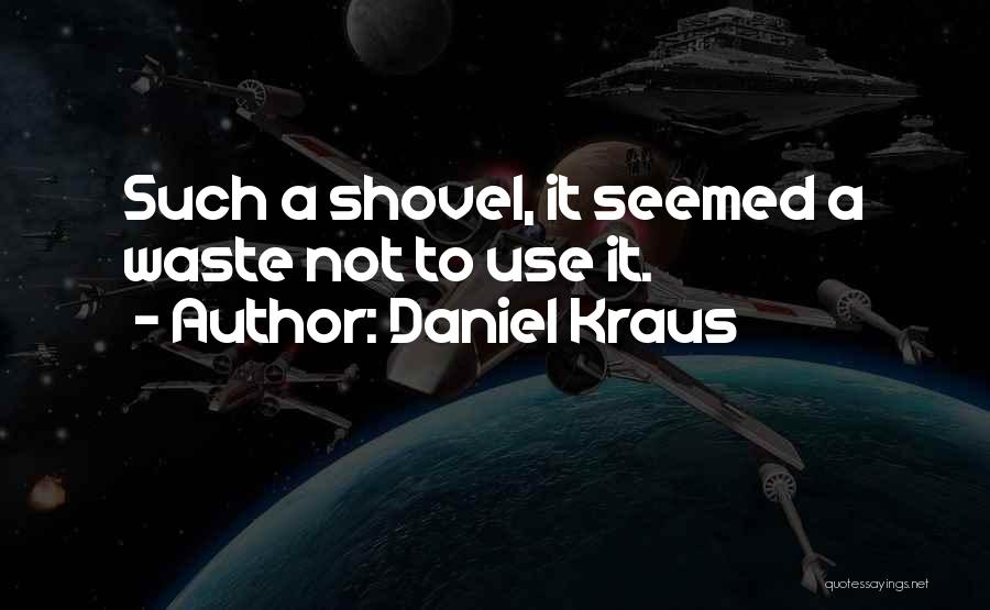 Daniel Kraus Quotes: Such A Shovel, It Seemed A Waste Not To Use It.