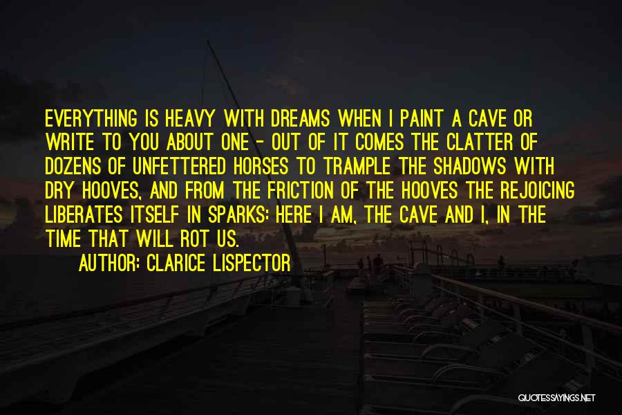 Clarice Lispector Quotes: Everything Is Heavy With Dreams When I Paint A Cave Or Write To You About One - Out Of It