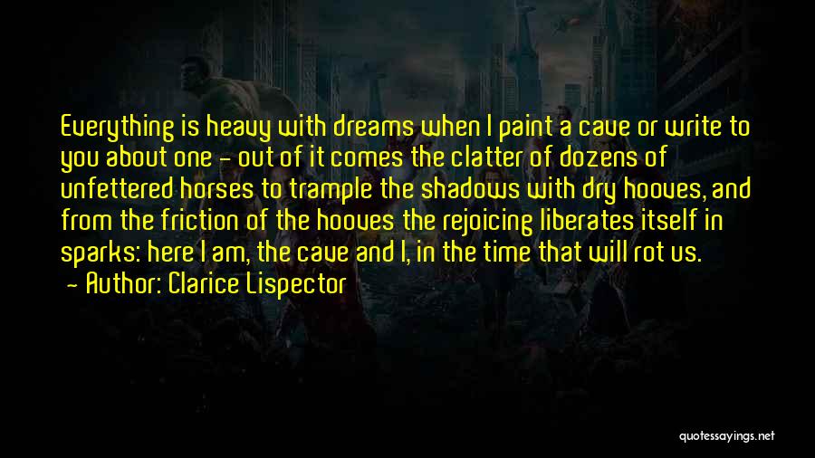 Clarice Lispector Quotes: Everything Is Heavy With Dreams When I Paint A Cave Or Write To You About One - Out Of It