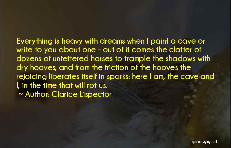 Clarice Lispector Quotes: Everything Is Heavy With Dreams When I Paint A Cave Or Write To You About One - Out Of It