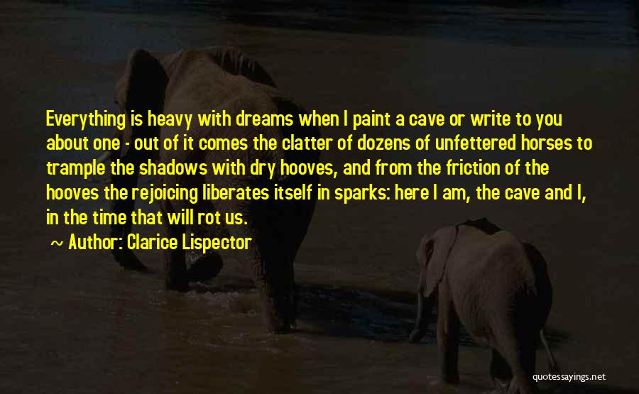Clarice Lispector Quotes: Everything Is Heavy With Dreams When I Paint A Cave Or Write To You About One - Out Of It