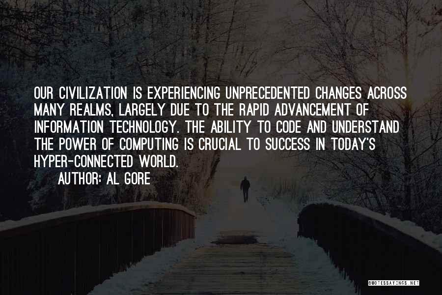 Al Gore Quotes: Our Civilization Is Experiencing Unprecedented Changes Across Many Realms, Largely Due To The Rapid Advancement Of Information Technology. The Ability
