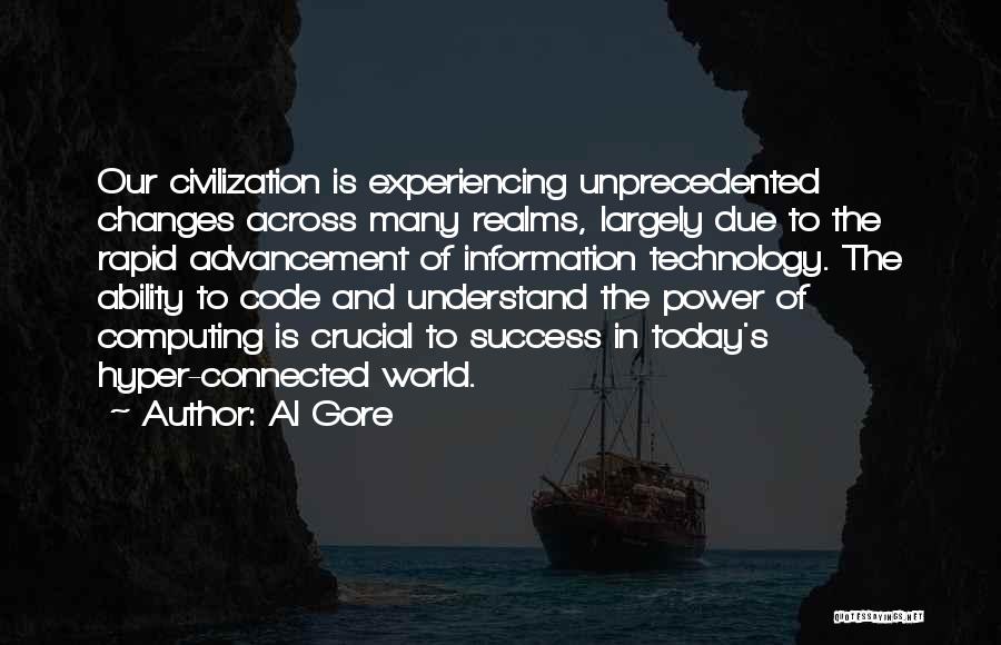 Al Gore Quotes: Our Civilization Is Experiencing Unprecedented Changes Across Many Realms, Largely Due To The Rapid Advancement Of Information Technology. The Ability